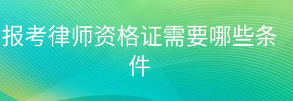 律师资格证好考吗（律师资格证报考需要哪些条件）