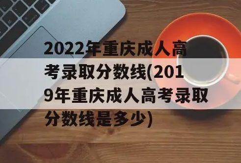 2022年重庆成人高考成绩什么时候公布（2021年重庆成考分数线是多少呢）
