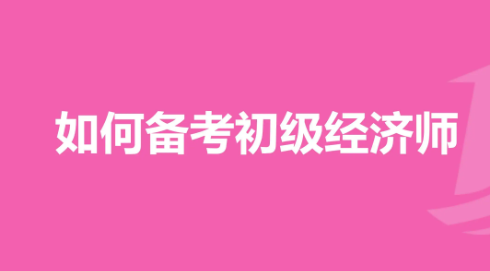 初级经济师考试难度是怎样的（初级经济师考试该如何准备）