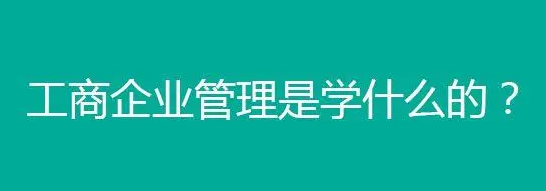 工商管理是学什么的 工商管理专业对口工作有哪些 工商管理是学什么的 工商管理专业对口工作有哪些