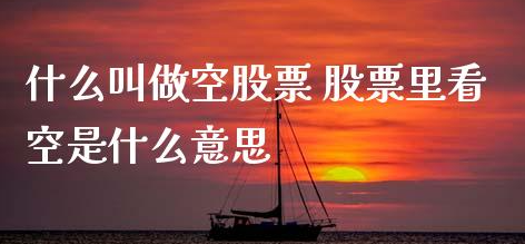 股票做空是什么意思 股票做空必须加杠杆吗