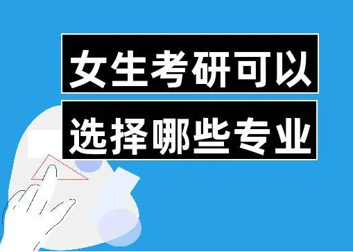 女生考研较火的专业是什么 女生考研专业推荐