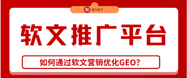 如何通过软文营销优化GEO？一键get高效软文推广平台~媒介盒子分享