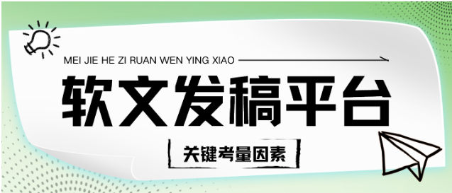 软文发稿平台有哪些？选择软文发稿平台的关键考量因素