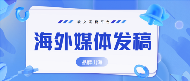 品牌出海如何找合适的海外媒体发稿平台？推荐3家软文发布平台！
