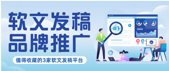 值得收藏的3家优质软文发稿平台，解决您的品牌推广难题！