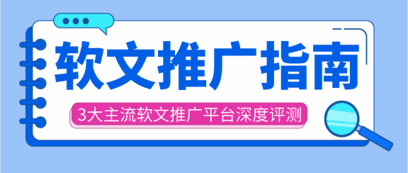 软文推广平台怎么选?国内3大主流软文推广平台深度评测! 软文推广平台怎么选?国内3大主流软文推广平台深度评测!