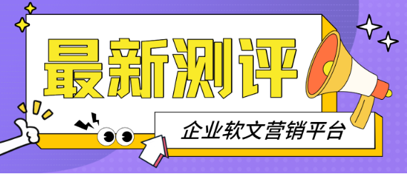 企业软文营销平台最新测评:选对平台,效果直接拉满! 企业软文营销平台最新测评:选对平台,效果直接拉满!
