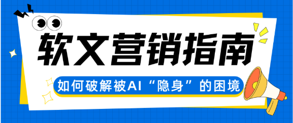 2025软文营销实战指南：破解品牌内容在AI时代的“隐身”困境