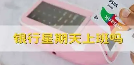 银行营业时间是什么时候 周末银行有人吗 银行营业时间是什么时候 周末银行有人吗